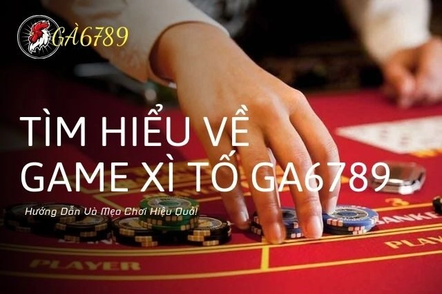 Game Bài Xì Tố GA6789 – Hướng Dẫn Chơi Và Mẹo Đỉnh Cao